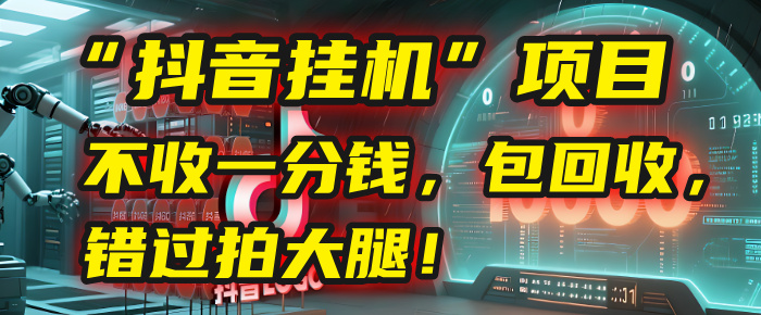 这个“抖音挂机”项目，不收一分钱，还包回收，错过拍大腿！-淘金创客