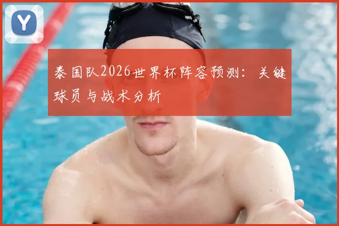泰国队2026世界杯阵容预测：关键球员与战术分析