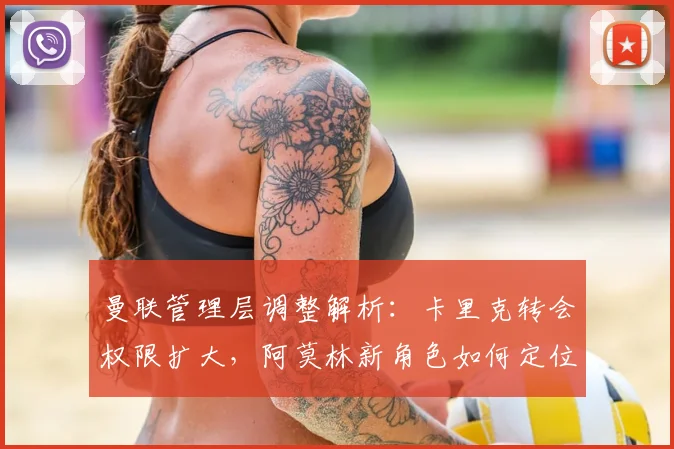 曼联管理层调整解析：卡里克转会权限扩大，阿莫林新角色如何定位？