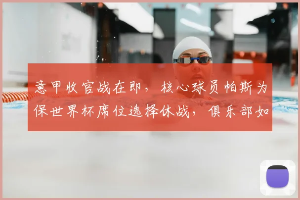意甲收官战在即，核心球员帕斯为保世界杯席位选择休战，俱乐部如何应对？