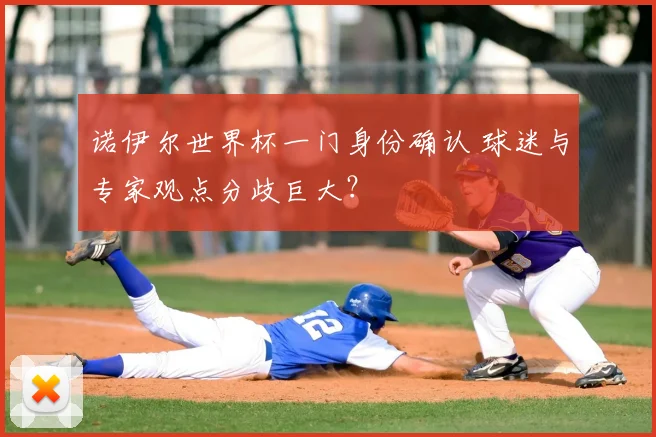 诺伊尔世界杯一门身份确认 球迷与专家观点分歧巨大?