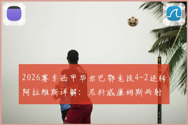 2026赛季西甲毕尔巴鄂竞技4-2逆转阿拉维斯详解:尼科威廉姆斯两射一传高光时刻与战术回顾