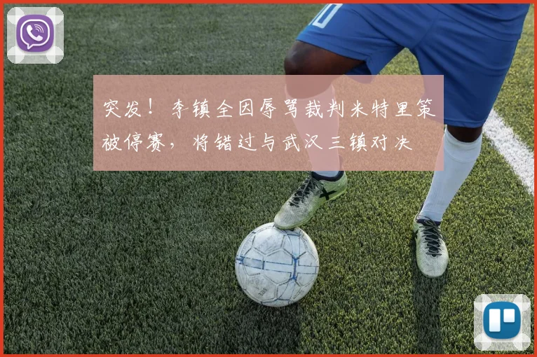 突发！李镇全因辱骂裁判米特里策被停赛，将错过与武汉三镇对决