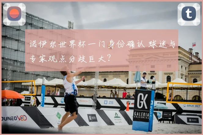 诺伊尔世界杯一门身份确认 球迷与专家观点分歧巨大？