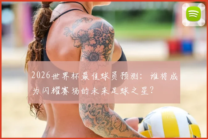 2026世界杯最佳球员预测：谁将成为闪耀赛场的未来足球之星？