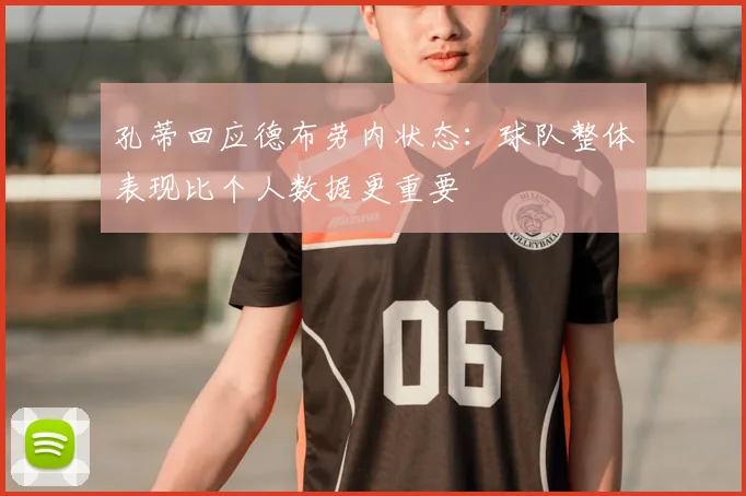 孔蒂回应德布劳内状态:球队整体表现比个人数据更重要