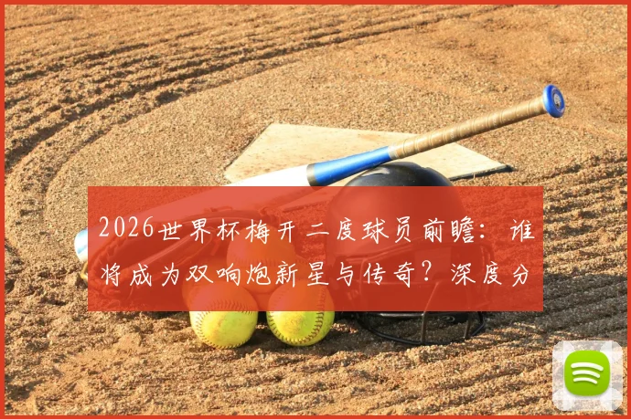 2026世界杯梅开二度球员前瞻：谁将成为双响炮新星与传奇？深度分析预测